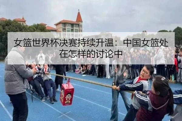 女篮世界杯决赛持续升温:中国女篮处在怎样的讨论中